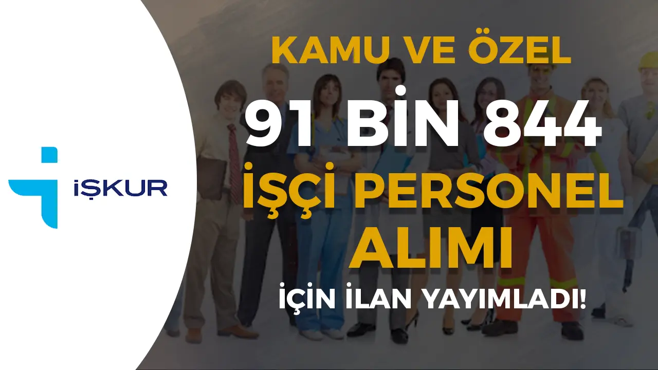 Kamu ve Özele 91 Bin 844 İşçi Personel Alımı Yapılacak! İşte Meslekler İŞKUR