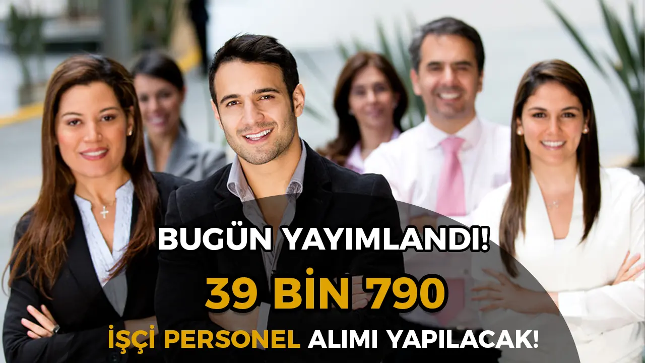 Kamuya 39 Bin 790 İşçi ve Personel Alımı Bugün Yayımlandı!