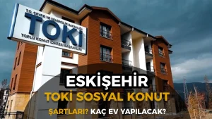 Eskişehir TOKİ Sosyal Konut Projesi Duyuruldu! Kaç Ev Yapılacak?