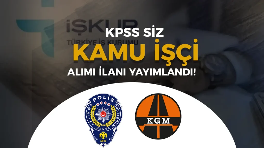 KGM ve EGM İŞKUR İle KPSS siz İşçi Alacak!