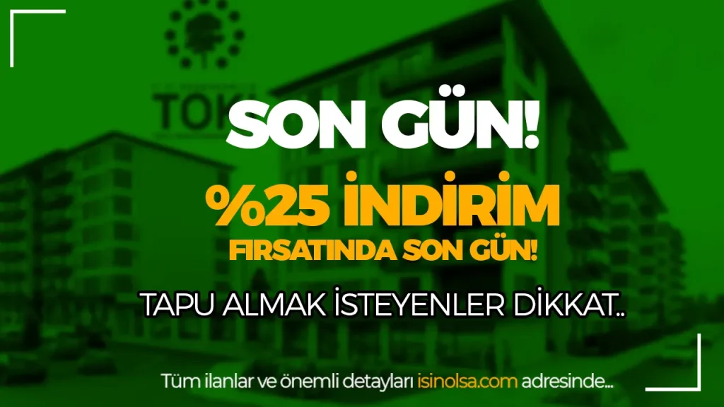 TOKIde 25 Indirim Firsatinda Son Gun Tapu Almak Isteyenler Dikkat