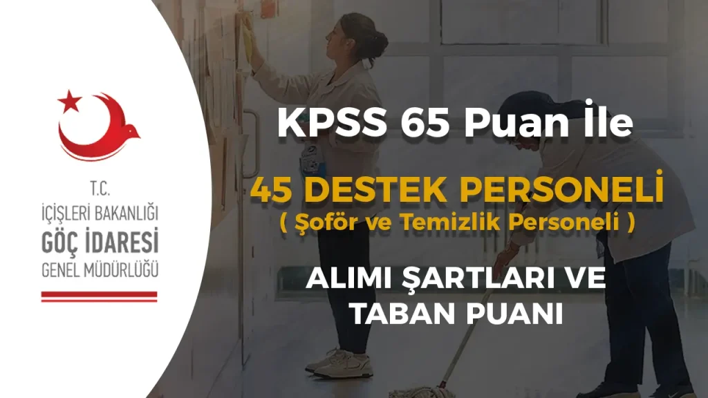 Göç İdaresi 45 Destek Personeli Alımı Şartları ve Taban KPSS? ( Şoför ve Temizlik )