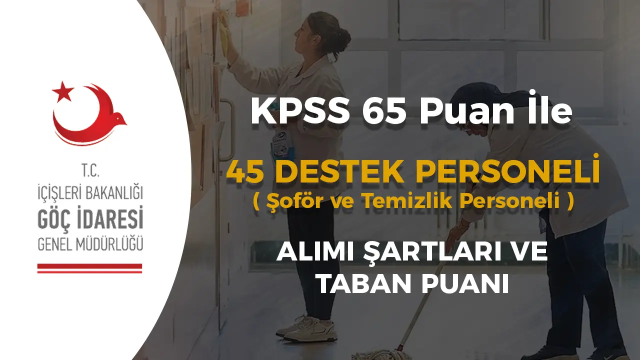 Göç İdaresi 45 Destek Personeli Alımı Şartları ve Taban KPSS? ( Şoför ve Temizlik )