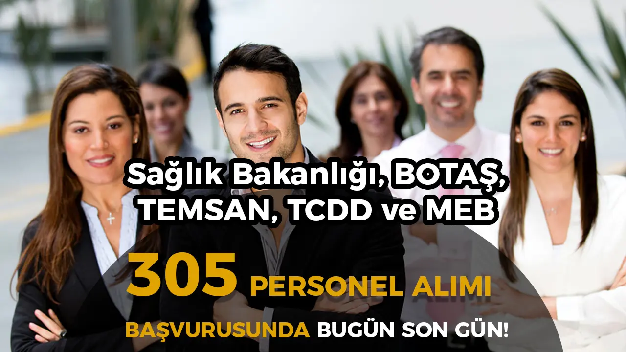 Sağlık Bakanlığı, BOTAŞ, TEMSAN, TCDD ve MEB 305 Personel Alımı Başvuruları Bugün Sona Eriyor