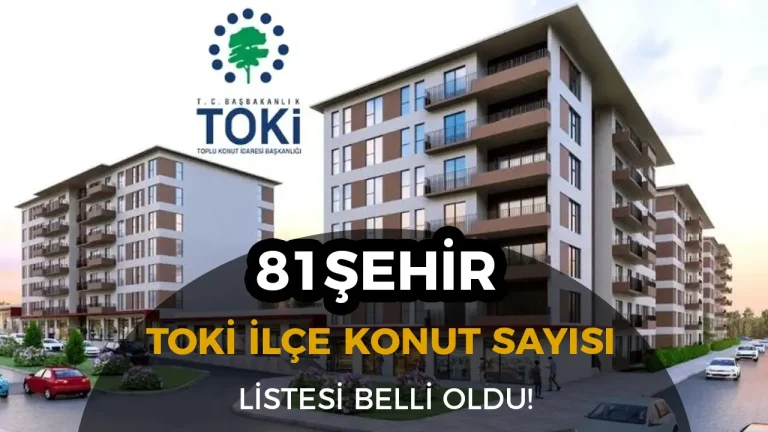 TOKİ 500 Bin Konut Projesi: 81 İlde İl ve İlçelere Göre Konut Sayıları