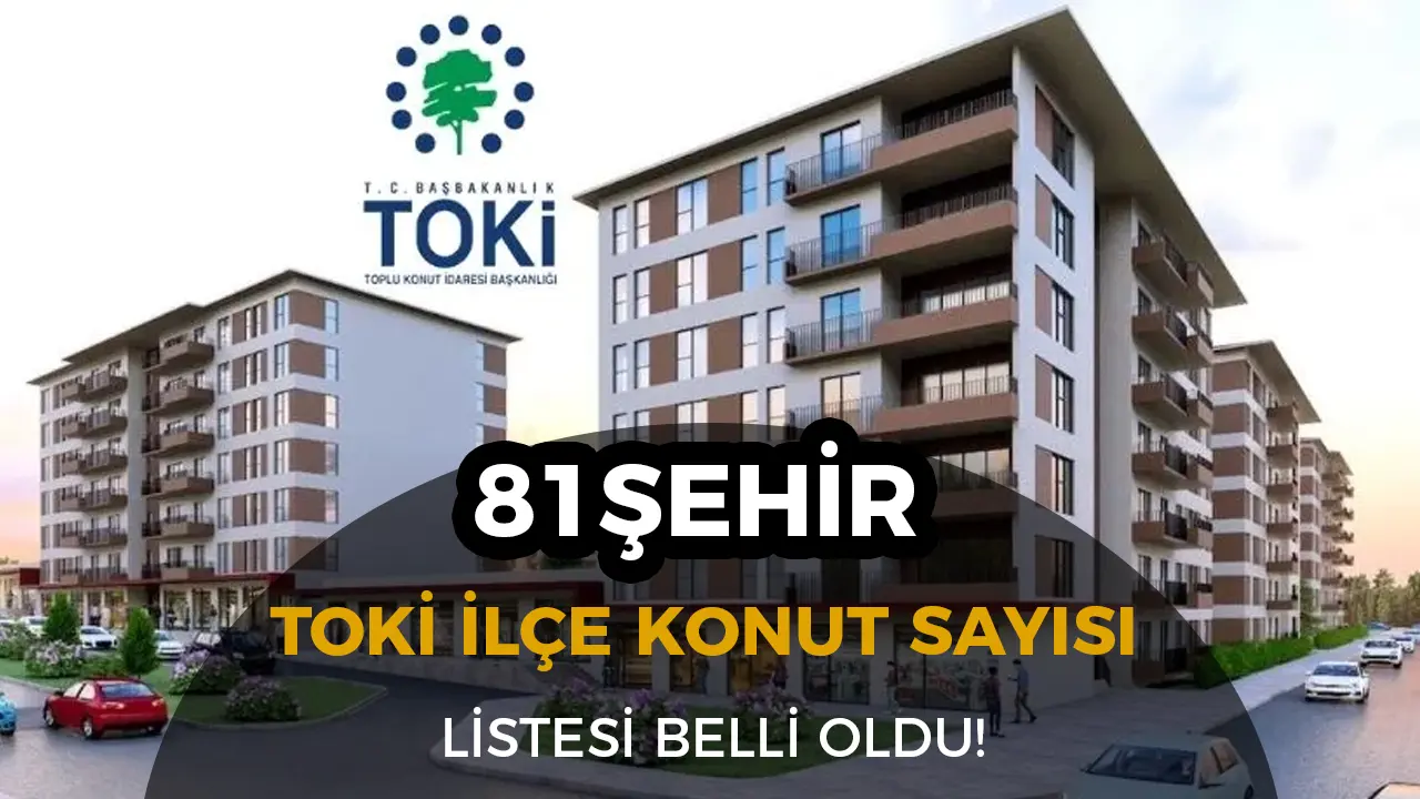 TOKİ 500 Bin Konut Projesi: 81 İlde İl ve İlçelere Göre Konut Sayıları