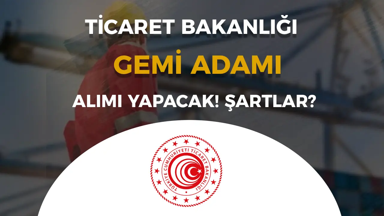 Ticaret Bakanlığı 6 Gemi Adamı Alacak! Önlisans Mezunu