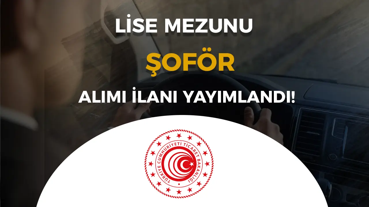 Ticaret Bakanlığı Lise Mezunu 12 Şoför Alımı Şartları ve Taban KPSS?