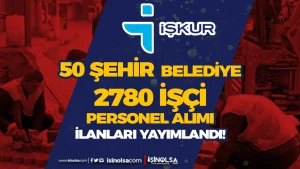 Belediyeler Yayımladı! 50 Şehir 2780 İşçi Personel Alımı Yapılacak!
