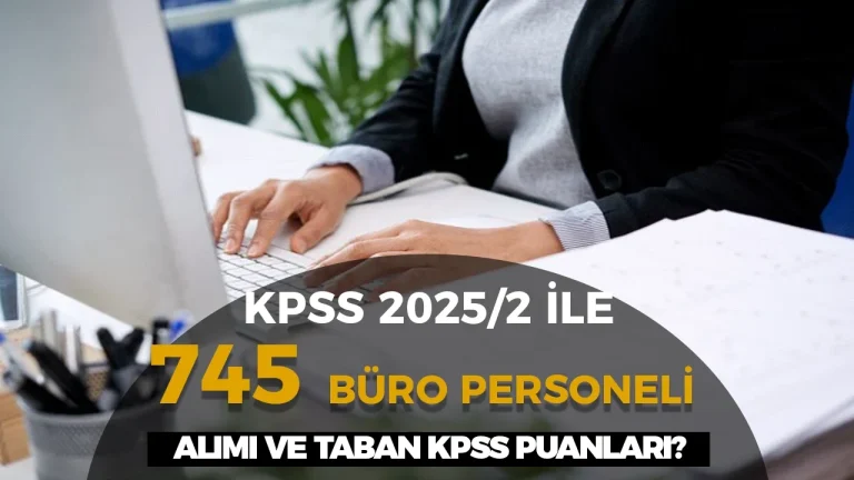 KPSS 2025/2 İle 745 Büro Personeli Alımı VE TABAN KPSS Puanları