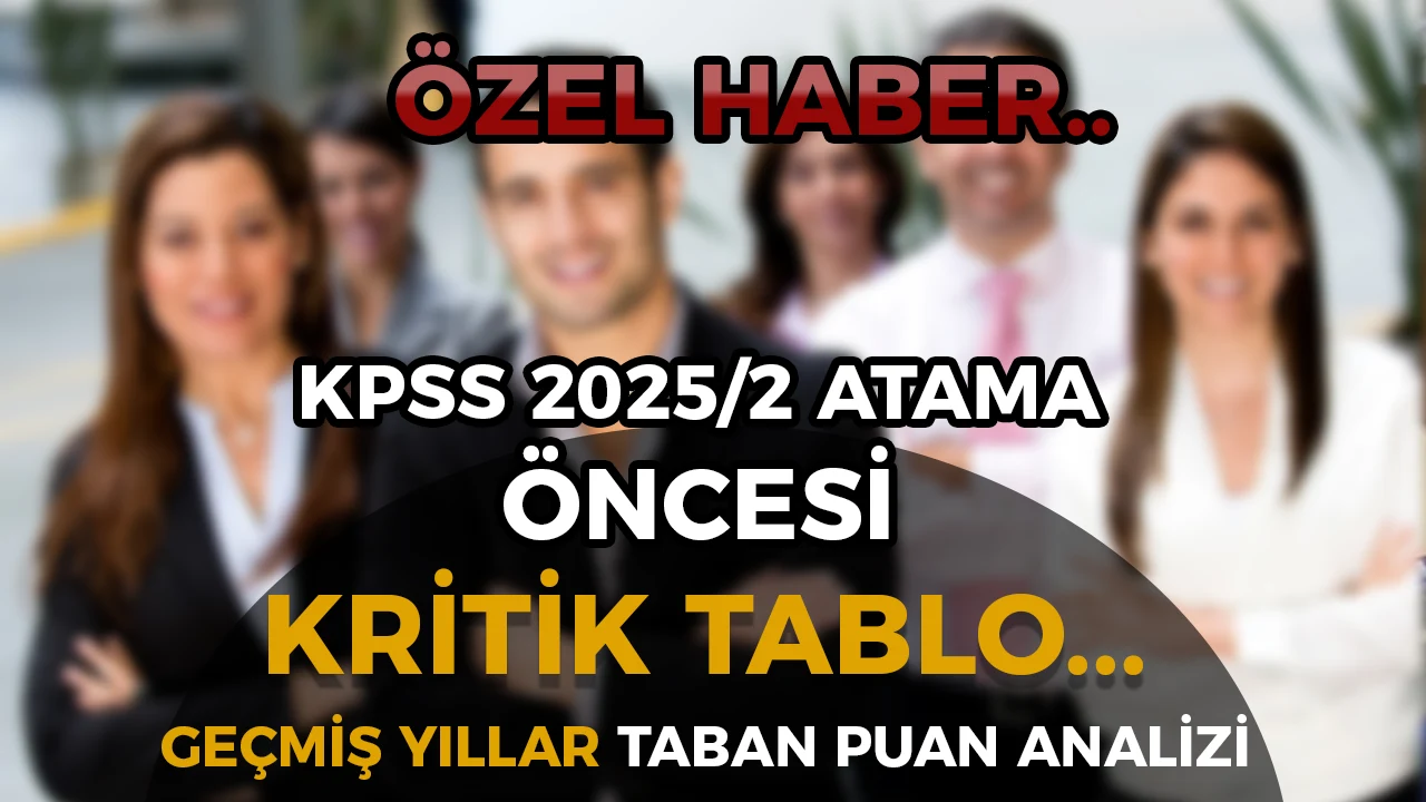 KPSS 2025/2 Tercihleri Öncesi Kritik Tablo: Geçmiş Atamalarda Kadro Kadro Taban Puanlar