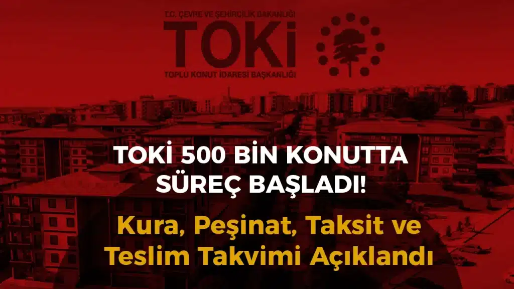 TOKİ 500 Bin Sosyal Konut Başvurusu Sona Erdi: Kura, Peşinat ve Taksit Takvimi Açıklandı!