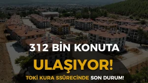 312 Bin Konuta Ulaşılıyor: TOKİ Kura Sürecinde Son Durum ve Yeni Takvim