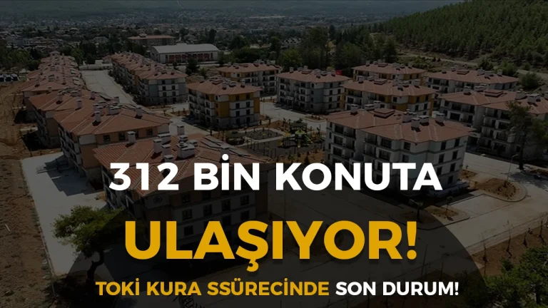 312 Bin Konuta Ulaşılıyor: TOKİ Kura Sürecinde Son Durum ve Yeni Takvim