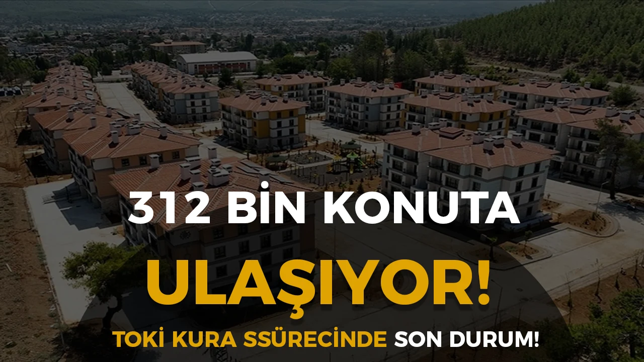 312 Bin Konuta Ulaşılıyor: TOKİ Kura Sürecinde Son Durum ve Yeni Takvim