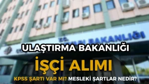 Ulaştırma Bakanlığı 30 İşçi Alımı KPSS Şartı Var Mı? Mesleki Şartlar Nedir?