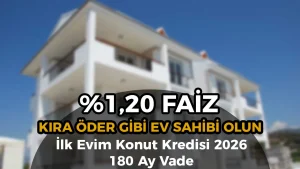 İlk Evim Konut Kredisi 2026: Kira Öder Gibi Ev Sahibi Olun! Başvuru Şartları ve Ödeme Planı