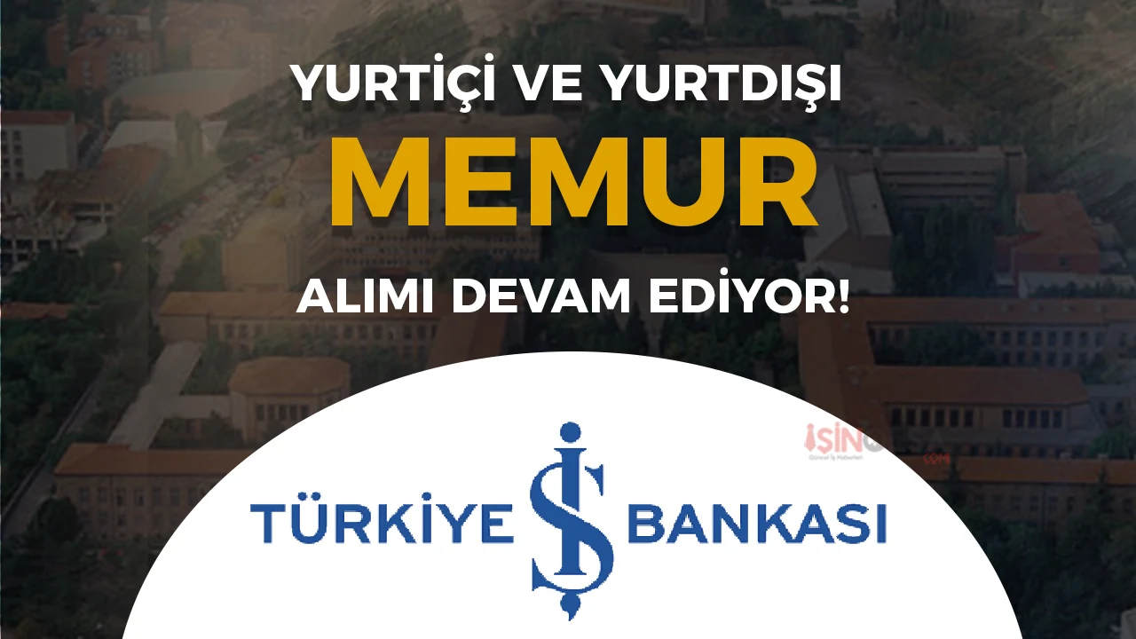 İş Bankası 2026 Yılı Yurtiçi ve Yurtdışı Memur Alımı Devam Ediyor!