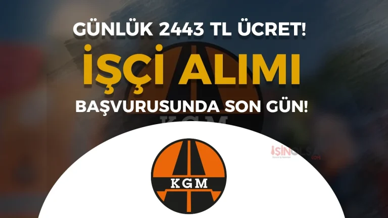 KGM 6. Bölge Müdürlüğü İşçi Alımında Son Gün! Günlük 2443 TL Verilecek