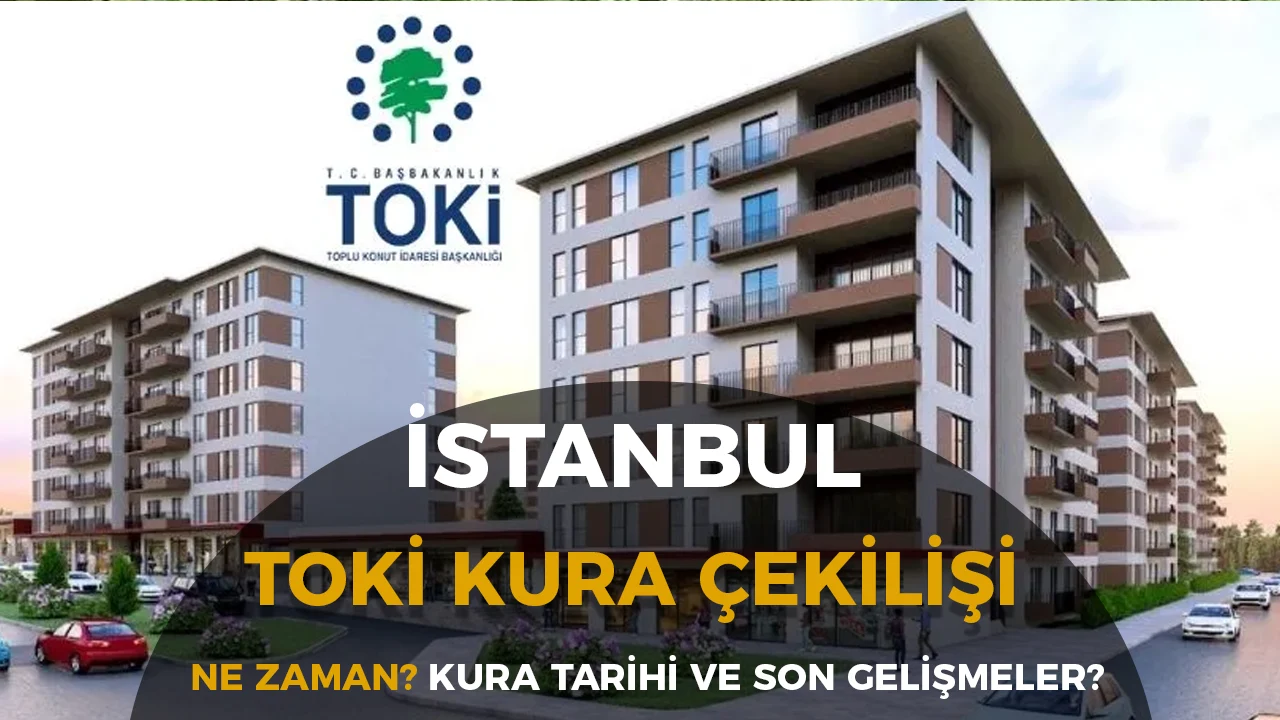 TOKİ İstanbul Kura Çekimi Ne Zaman? 2026 Kura Tarihi ve Son Gelişmeler
