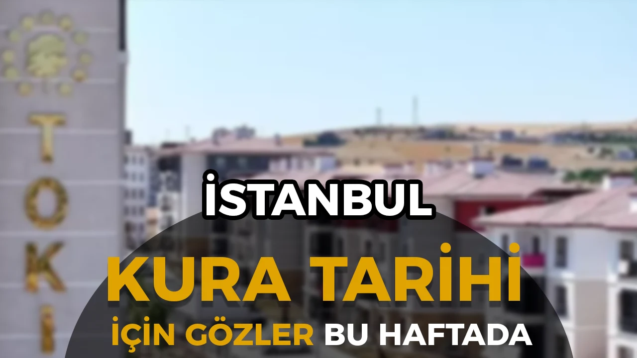 TOKİ İstanbul Kura Tarihi İçin Gözler Bu Haftada