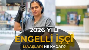 Engelli İşçi Maaşı 2026: Kamu İşçisi Eline Ne Kadar Geçiyor?