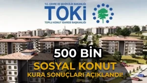 TOKİ 500 Bin Sosyal Konut Kura Sonuçları Tamamlandı: 506 Bin 499 Hak Sahibi Belirlendi