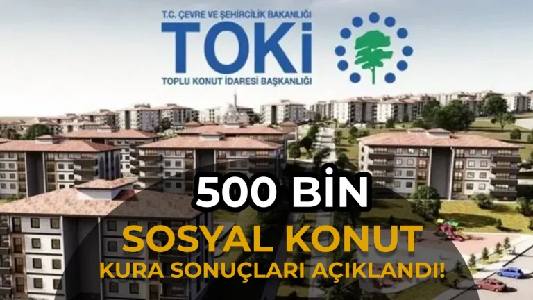 TOKİ 500 Bin Sosyal Konut Kura Sonuçları Tamamlandı: 506 Bin 499 Hak Sahibi Belirlendi