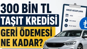 300 Bin TL Taşıt Kredisi Geri Ödemesi Ne Kadar? Banka Banka Güncel Oranlar