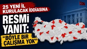 25 Yeni İl Kurulacak İddiasına Resmi Yanıt: "Böyle Bir Çalışma Yok"