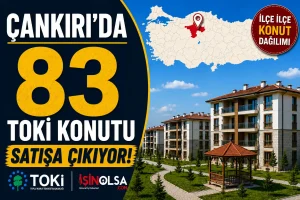 Çankırı’da 83 TOKİ Konutu Satışa Çıkıyor! İşte İlçe İlçe Konut Dağılımı