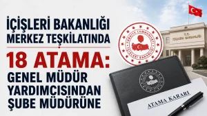 İçişleri Bakanlığı Merkez Teşkilatında 18 Atama: Genel Müdür Yardımcısından Şube Müdürüne