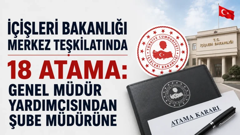 İçişleri Bakanlığı Merkez Teşkilatında 18 Atama: Genel Müdür Yardımcısından Şube Müdürüne