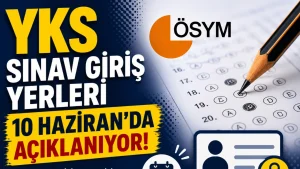 YKS Sınav Giriş Yerleri 10 Haziran’da Açıklanıyor: TYT, AYT ve YDT Tarihleri