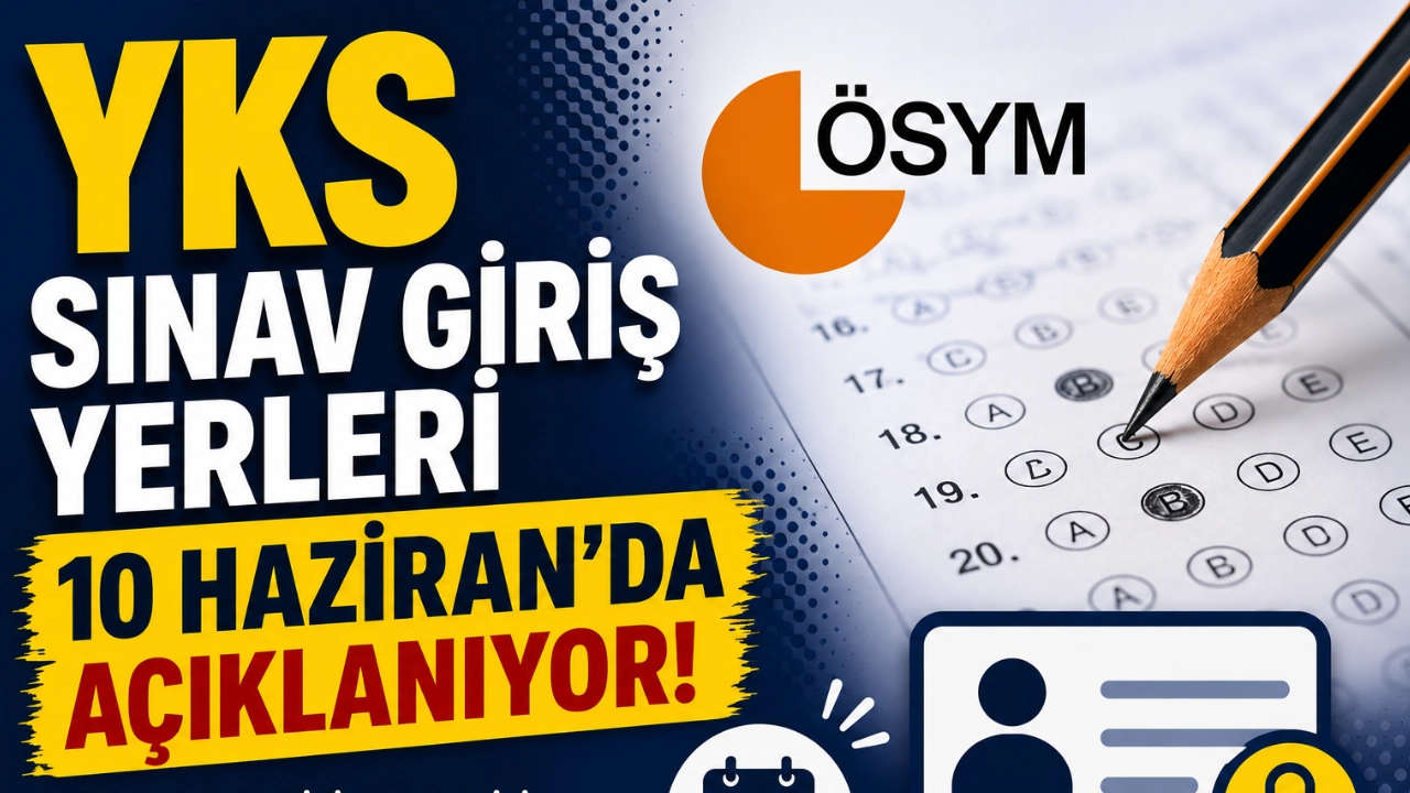 YKS Sınav Giriş Yerleri 10 Haziran'da Açıklanıyor: TYT, AYT ve YDT Tarihleri