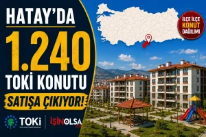 Hatay’da 1.240 TOKİ Konutu Satışa Çıkıyor! İşte İlçe İlçe Konut Dağılımı
