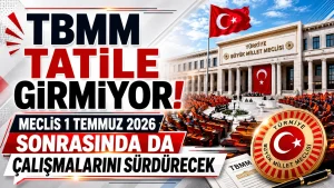 TBMM Tatile Girmiyor: Meclis 1 Temmuz 2026 Sonrasında da Çalışmalarını Sürdürecek