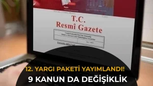 12. Yargı Paketi Resmi Gazete’de: 9 Kanunda Değişiklik Yürürlüğe Girdi