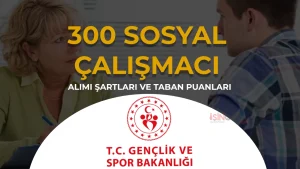 GSB 300 Sosyal Çalışmacı Alımı Şartları, 81 İl Kontenjan ve Taban KPSS Atama Puanı