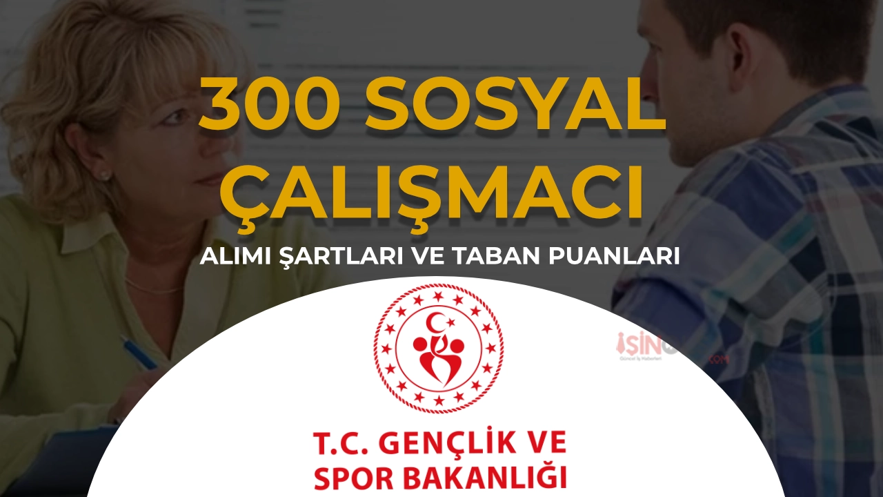 GSB 300 Sosyal Çalışmacı Alımı Şartları, 81 İl Kontenjan ve Taban KPSS Atama Puanı