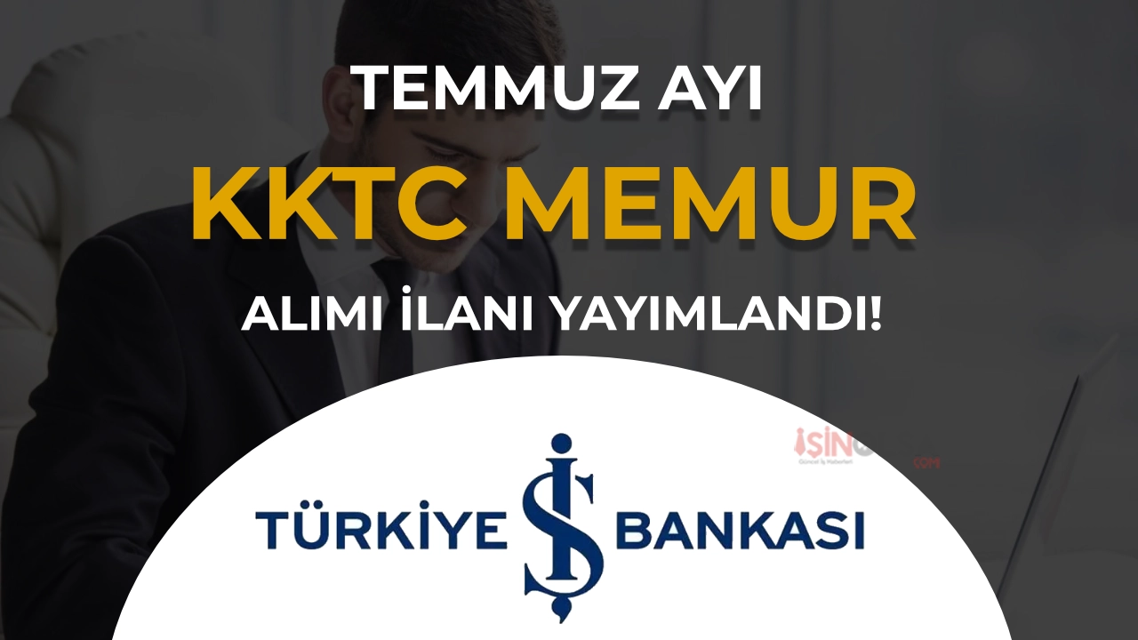 İş Bankası Temmuz Ayı KKTC Memur Alımı Başvuruları Başladı
