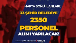 Hafta Sonu: 33 Şehirde Belediyelere 2350 İşçi Personel Alımı Yapacak