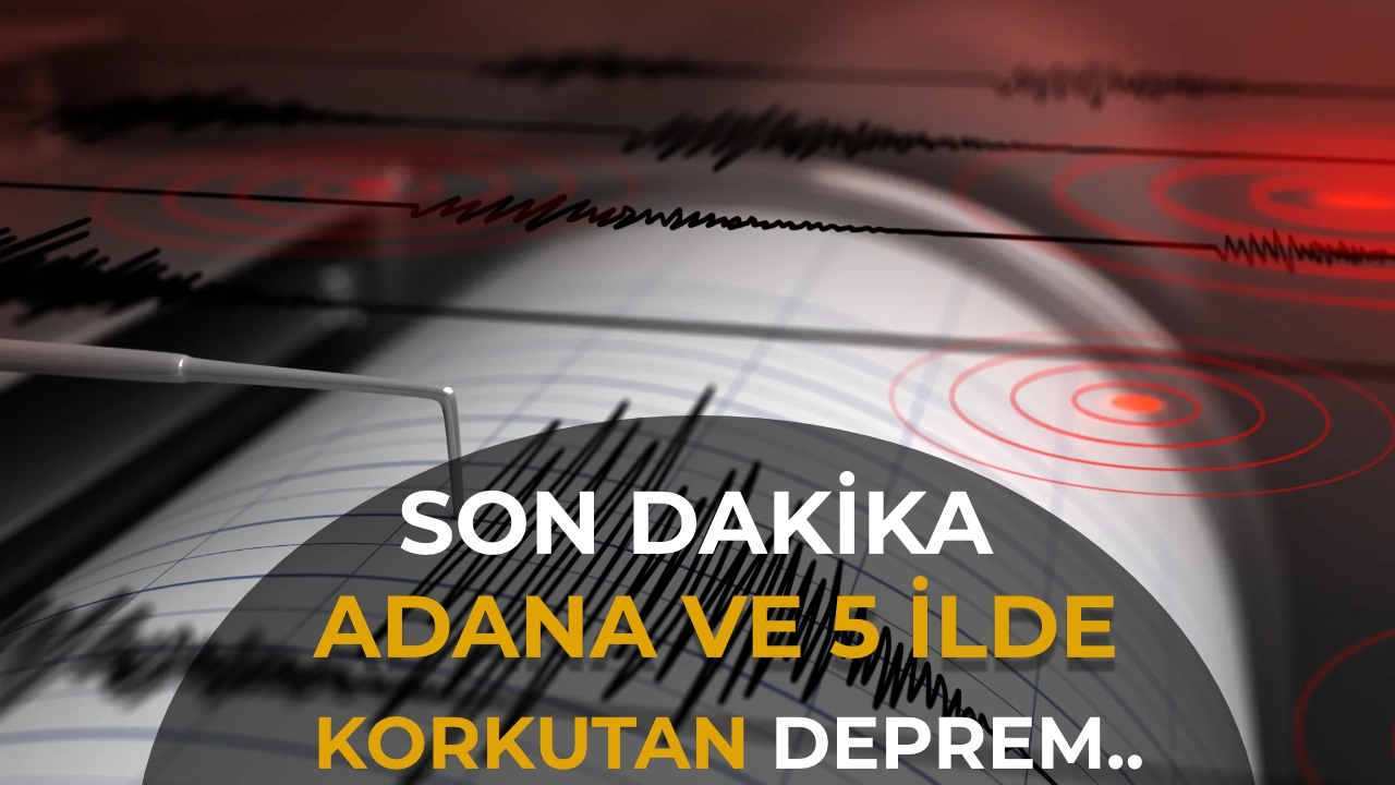 Adana’da 5,0 Büyüklüğünde Deprem! Sarsıntı 5 İlde Hissedildi