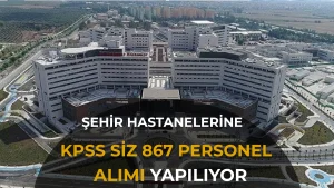 Şehir Hastanelerine KPSS’siz 687 Personel Alımı!