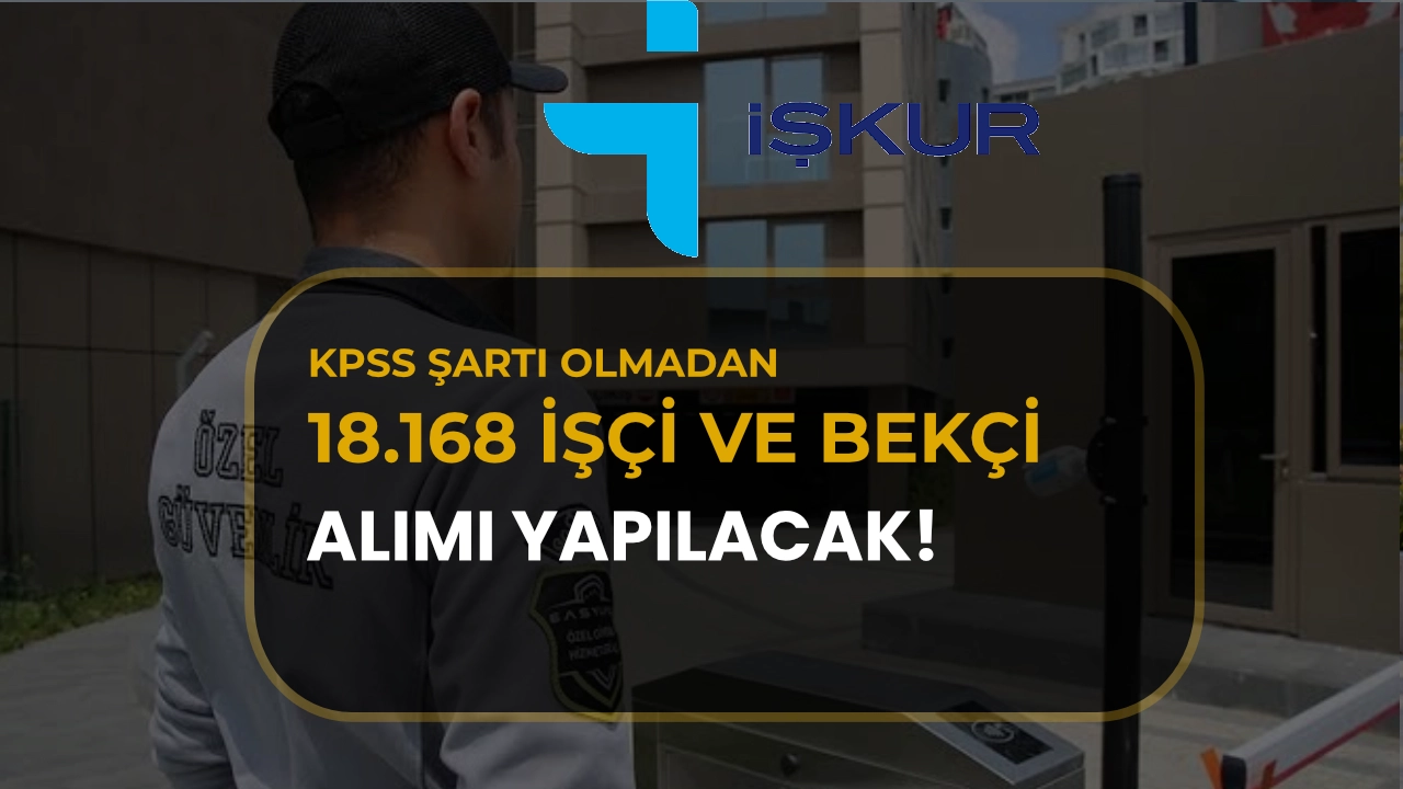 İŞKUR’da 18.168 Açık İş! Beden İşçisi ve Bekçi Alımı İlanları Yayımlandı!