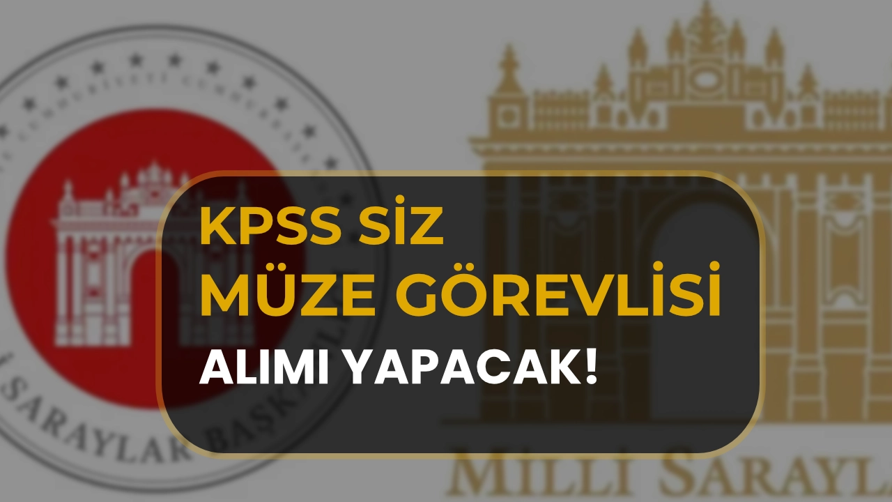 Milli Saraylar KPSS siz Müze Görevlisi Alımı İlanı Yayımladı!